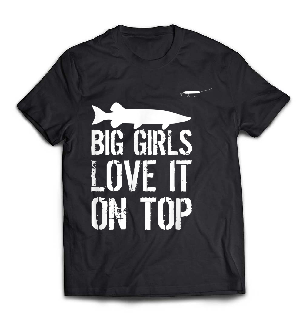 Musky Fishing T-Shirt: Big Girls Love It On Top